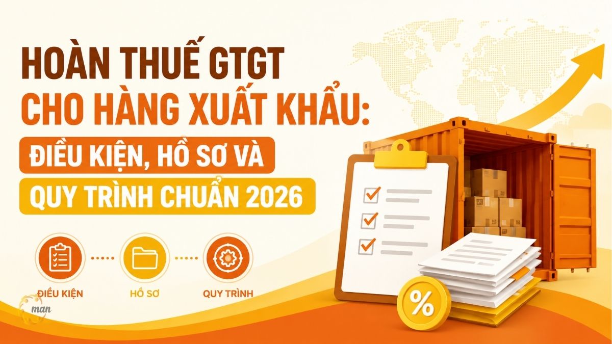 Hoàn thuế GTGT cho hàng xuất khẩu: Điều kiện, hồ sơ và quy trình chuẩn 2026